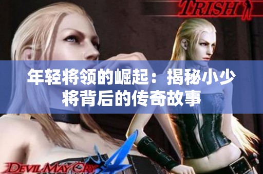 年轻将领的崛起：揭秘小少将背后的传奇故事