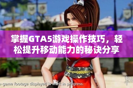 掌握GTA5游戏操作技巧，轻松提升移动能力的秘诀分享