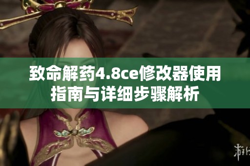 致命解药4.8ce修改器使用指南与详细步骤解析