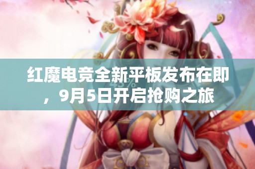 红魔电竞全新平板发布在即，9月5日开启抢购之旅