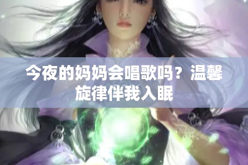 今夜的妈妈会唱歌吗？温馨旋律伴我入眠