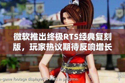 微软推出终极RTS经典复刻版，玩家热议期待反响增长