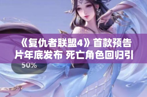 《复仇者联盟4》首款预告片年底发布 死亡角色回归引发热议