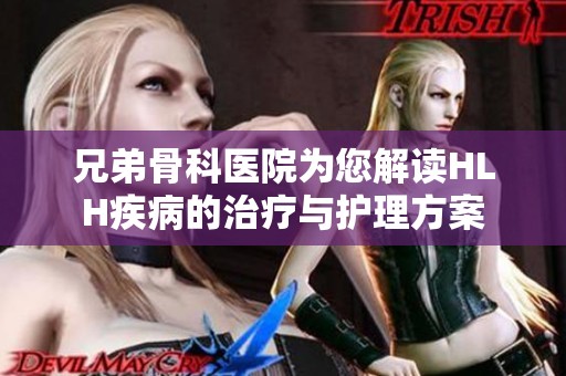 兄弟骨科医院为您解读HLH疾病的治疗与护理方案