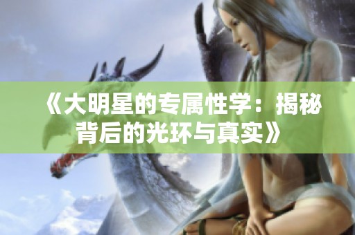 《大明星的专属性学：揭秘背后的光环与真实》