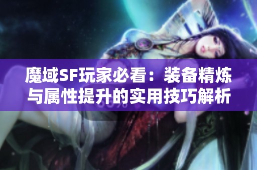 魔域SF玩家必看：装备精炼与属性提升的实用技巧解析