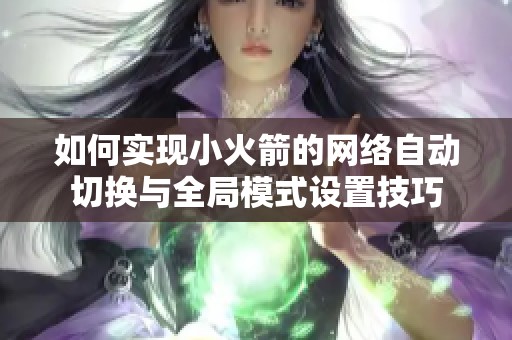 如何实现小火箭的网络自动切换与全局模式设置技巧