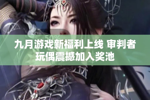 九月游戏新福利上线 审判者玩偶震撼加入奖池