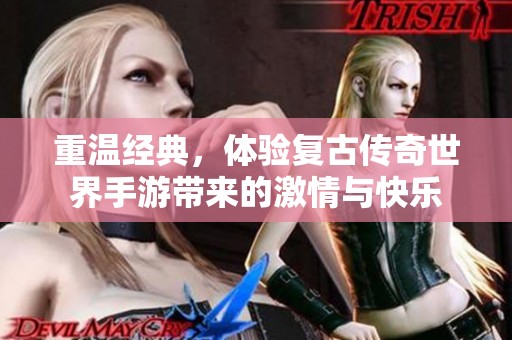 重温经典，体验复古传奇世界手游带来的激情与快乐