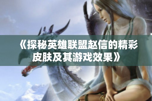 《探秘英雄联盟赵信的精彩皮肤及其游戏效果》