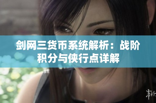剑网三货币系统解析：战阶积分与侠行点详解