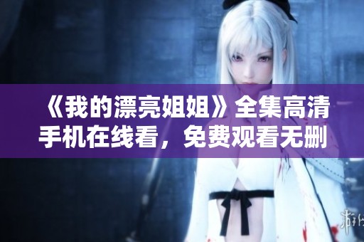 《我的漂亮姐姐》全集高清手机在线看，免费观看无删减剧情。