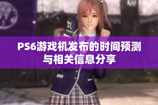 PS6游戏机发布的时间预测与相关信息分享