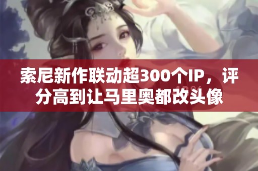 索尼新作联动超300个IP，评分高到让马里奥都改头像