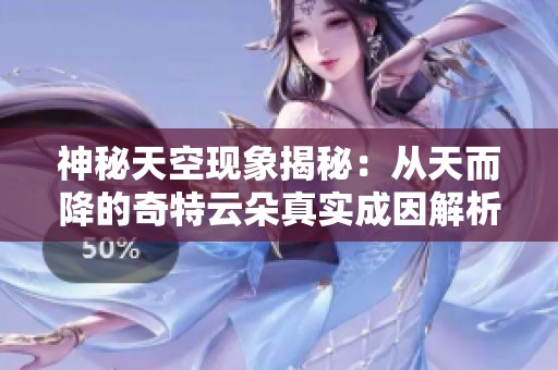 神秘天空现象揭秘：从天而降的奇特云朵真实成因解析