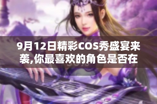 9月12日精彩COS秀盛宴来袭,你最喜欢的角色是否在其中。