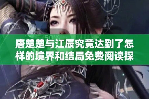唐楚楚与江辰究竟达到了怎样的境界和结局免费阅读探秘