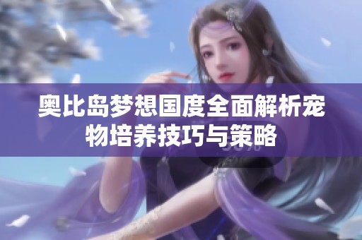 奥比岛梦想国度全面解析宠物培养技巧与策略
