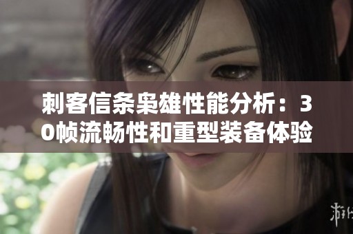 刺客信条枭雄性能分析：30帧流畅性和重型装备体验探讨