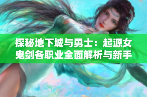探秘地下城与勇士：起源女鬼剑各职业全面解析与新手指南