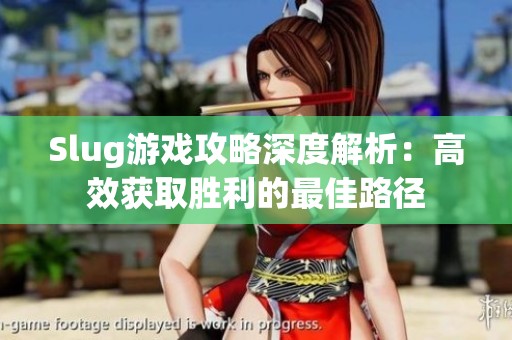Slug游戏攻略深度解析：高效获取胜利的最佳路径