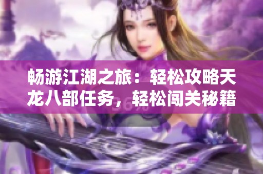 畅游江湖之旅：轻松攻略天龙八部任务，轻松闯关秘籍分享