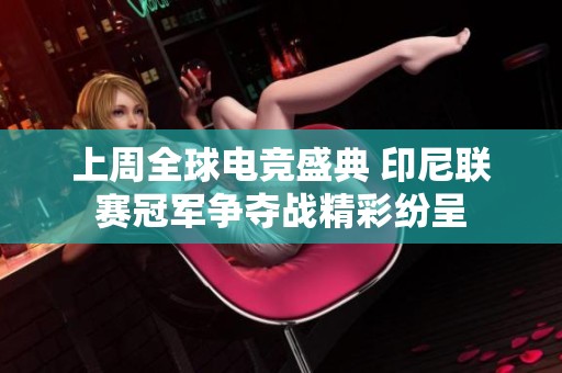 上周全球电竞盛典 印尼联赛冠军争夺战精彩纷呈