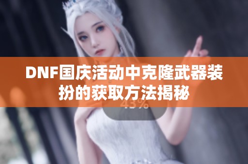 DNF国庆活动中克隆武器装扮的获取方法揭秘