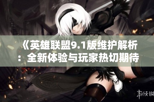 《英雄联盟9.1版维护解析：全新体验与玩家热切期待》