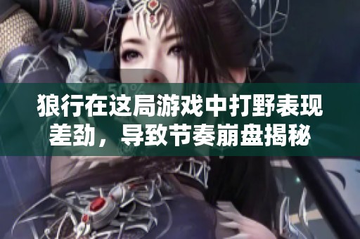 狼行在这局游戏中打野表现差劲，导致节奏崩盘揭秘