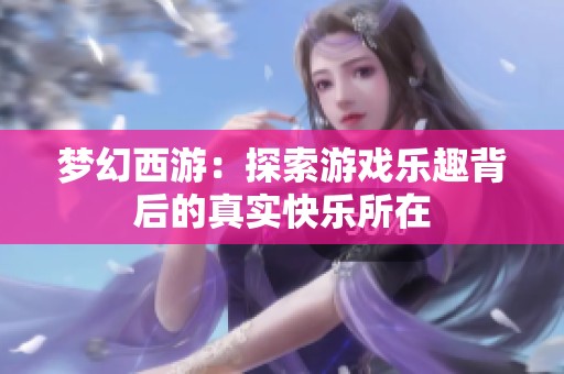 梦幻西游：探索游戏乐趣背后的真实快乐所在