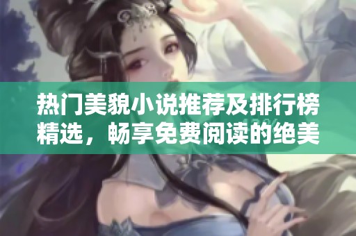 热门美貌小说推荐及排行榜精选，畅享免费阅读的绝美故事