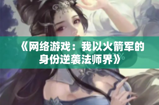 《网络游戏：我以火箭军的身份逆袭法师界》