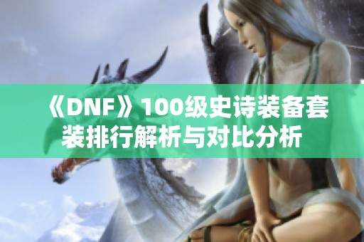 《DNF》100级史诗装备套装排行解析与对比分析