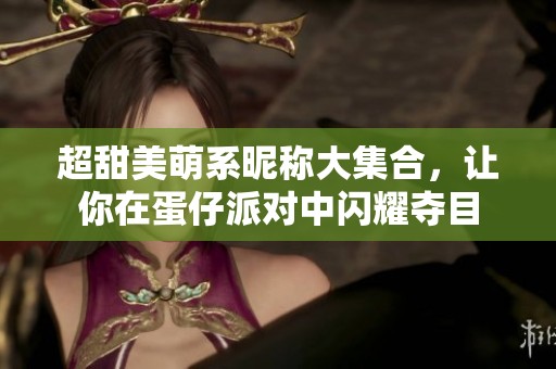 超甜美萌系昵称大集合，让你在蛋仔派对中闪耀夺目