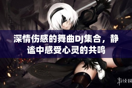 深情伤感的舞曲DJ集合，静谧中感受心灵的共鸣