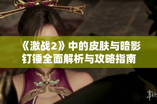 《激战2》中的皮肤与暗影钉锤全面解析与攻略指南