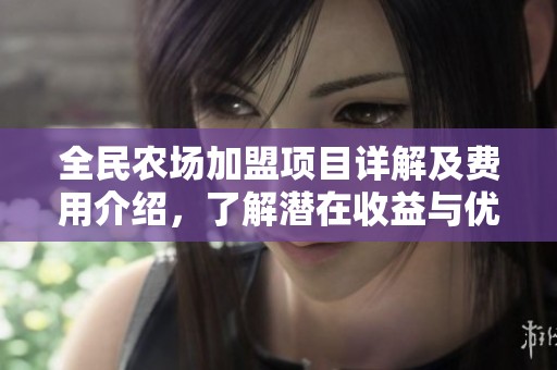 全民农场加盟项目详解及费用介绍，了解潜在收益与优势