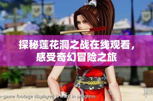探秘莲花洞之战在线观看，感受奇幻冒险之旅