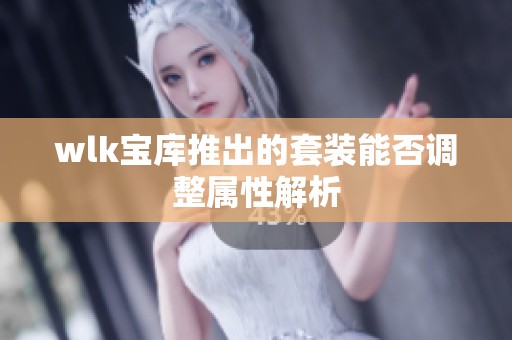 wlk宝库推出的套装能否调整属性解析