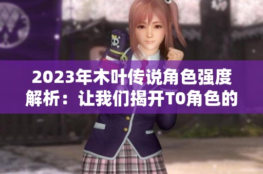 2023年木叶传说角色强度解析：让我们揭开T0角色的实力真相
