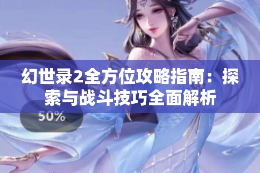 幻世录2全方位攻略指南：探索与战斗技巧全面解析