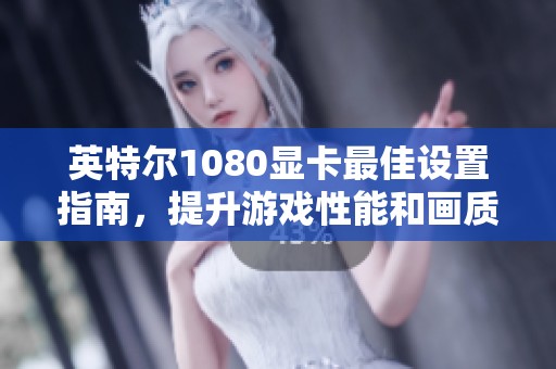 英特尔1080显卡最佳设置指南，提升游戏性能和画质