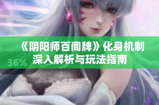 《阴阳师百闻牌》化身机制深入解析与玩法指南
