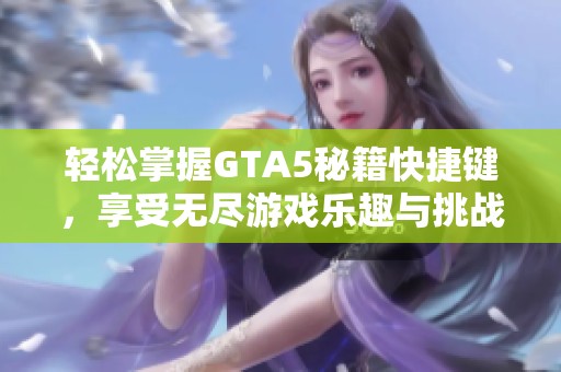 轻松掌握GTA5秘籍快捷键，享受无尽游戏乐趣与挑战