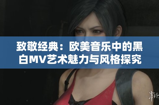 致敬经典：欧美音乐中的黑白MV艺术魅力与风格探究