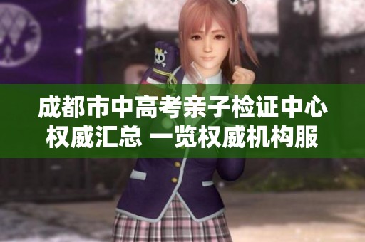 成都市中高考亲子检证中心权威汇总 一览权威机构服务信息