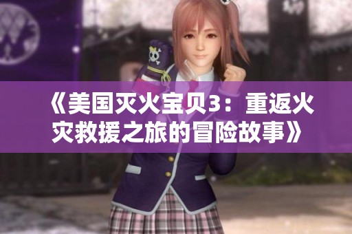 《美国灭火宝贝3：重返火灾救援之旅的冒险故事》