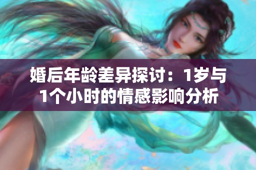 婚后年龄差异探讨：1岁与1个小时的情感影响分析