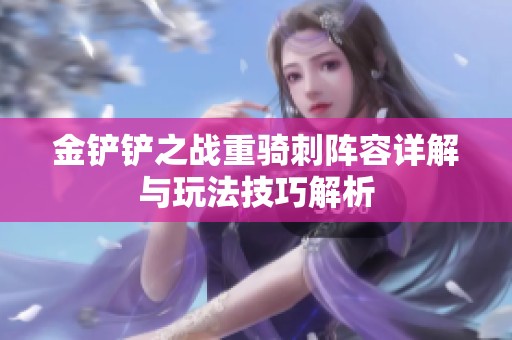 金铲铲之战重骑刺阵容详解与玩法技巧解析